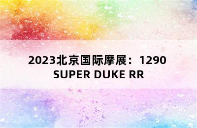 2023北京国际摩展：1290 SUPER DUKE RR